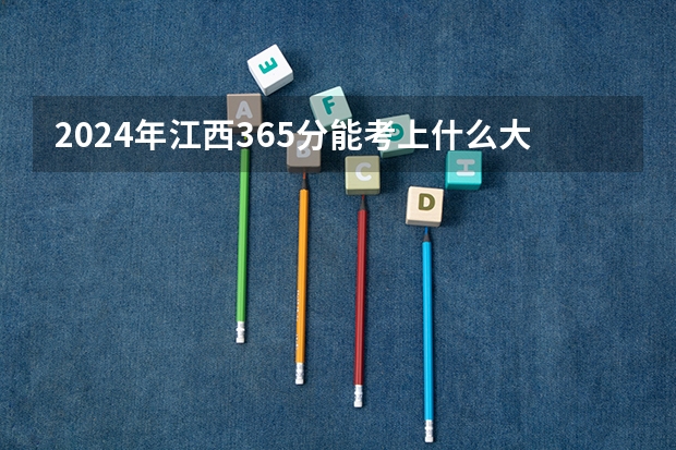 2024年江西365分能考上什么大学？