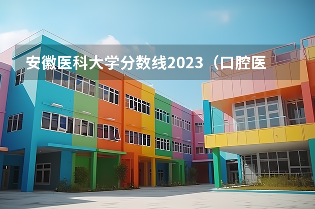 安徽医科大学分数线2023（口腔医学大专录取分数线）