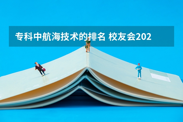 专科中航海技术的排名 校友会2024中国大学航海技术专业排名，大连海事大学、广州航海学院第一