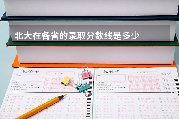 北大在各省的录取分数线是多少