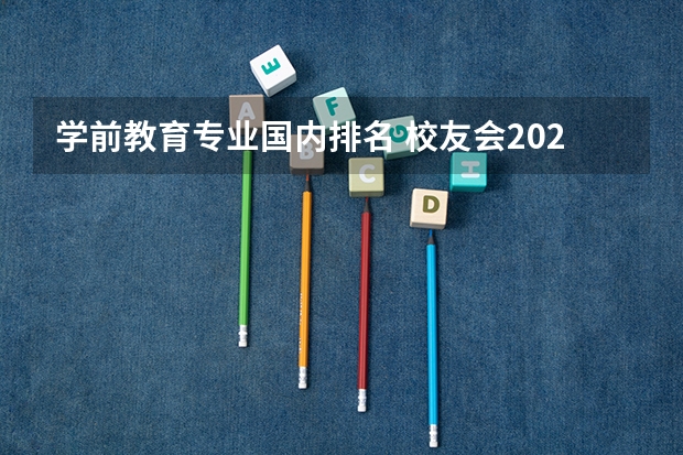 学前教育专业国内排名 校友会2024中国大学学前教育专业排名，北京师范大学、太原师范学院第一