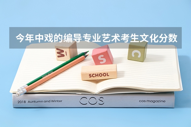 今年中戏的编导专业艺术考生文化分数是多少？