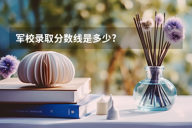 军校录取分数线是多少?