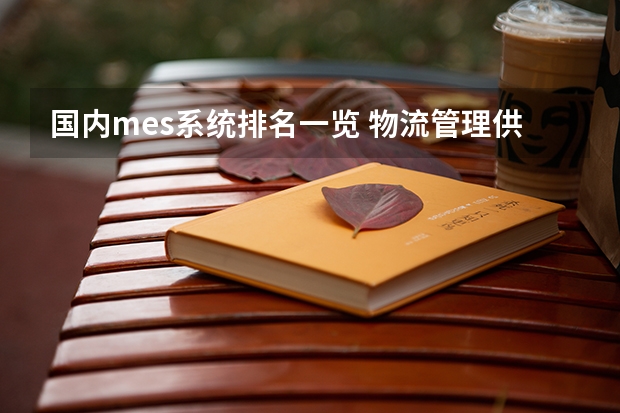 国内mes系统排名一览 物流管理/供应链管理研究生(国内)专业排名？