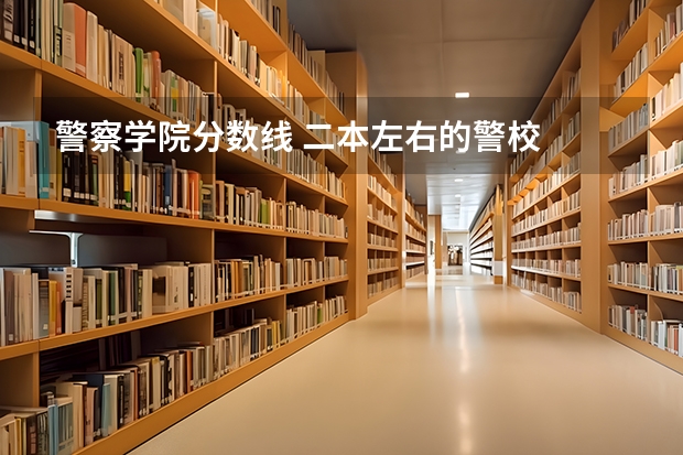 警察学院分数线 二本左右的警校