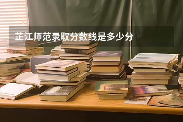 芷江师范录取分数线是多少分
