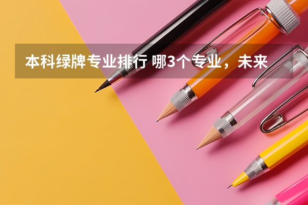 本科绿牌专业排行 哪3个专业，未来5年都是就业绿牌专业？