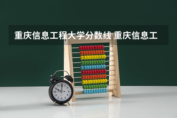 重庆信息工程大学分数线 重庆信息工程大学录取分数线