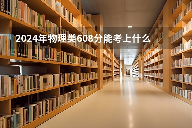2024年物理类608分能考上什么大学？