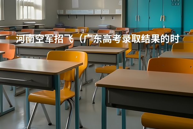 河南空军招飞（广东高考录取结果的时间）
