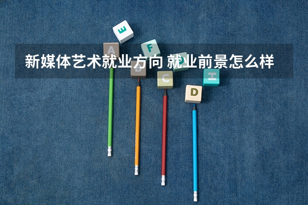 新媒体艺术就业方向 就业前景怎么样