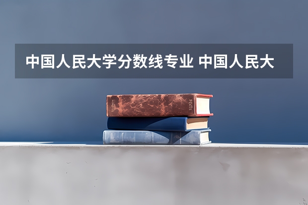 中国人民大学分数线专业 中国人民大学法学系录取分数线2023