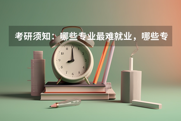 考研须知：哪些专业最难就业，哪些专业最缺人
