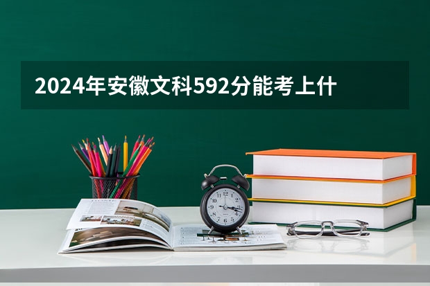 2024年安徽文科592分能考上什么大学？