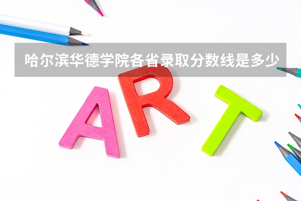 哈尔滨华德学院各省录取分数线是多少