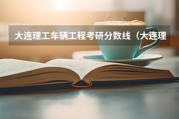 大连理工车辆工程考研分数线（大连理工高考录取分数线）