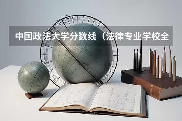 中国政法大学分数线（法律专业学校全国排名及分数线）