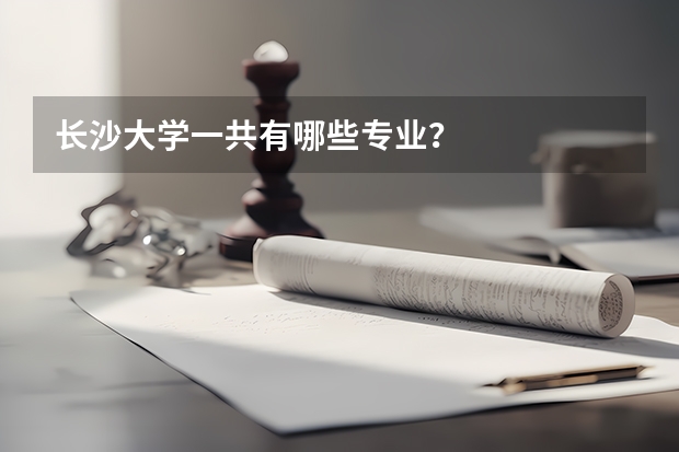 长沙大学一共有哪些专业？