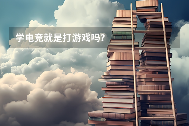 学电竞就是打游戏吗？