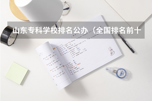 山东专科学校排名公办（全国排名前十的专科高职院校）