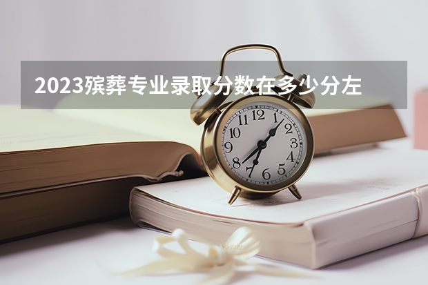 2023殡葬专业录取分数在多少分左右？