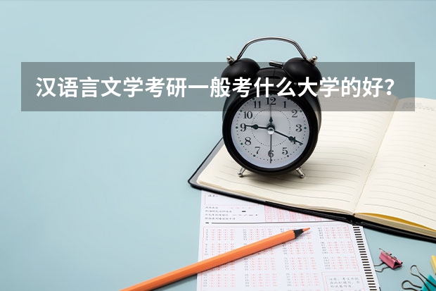 汉语言文学考研一般考什么大学的好？有没有考研分数线？各个大学录取线