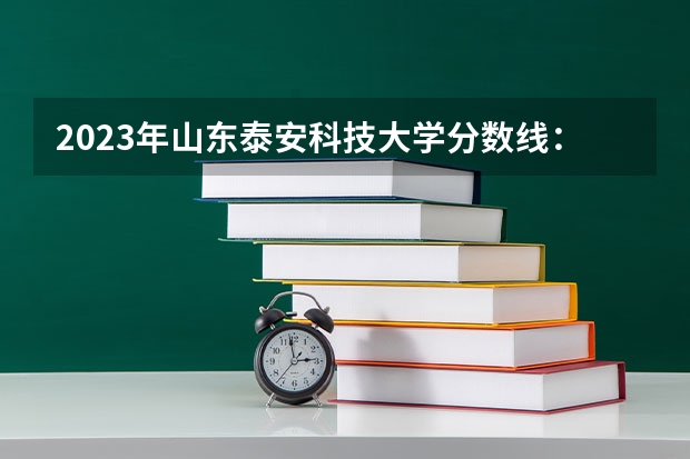2023年山东泰安科技大学分数线：多少？