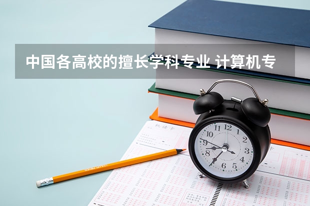 中国各高校的擅长学科专业 计算机专业学校排名??