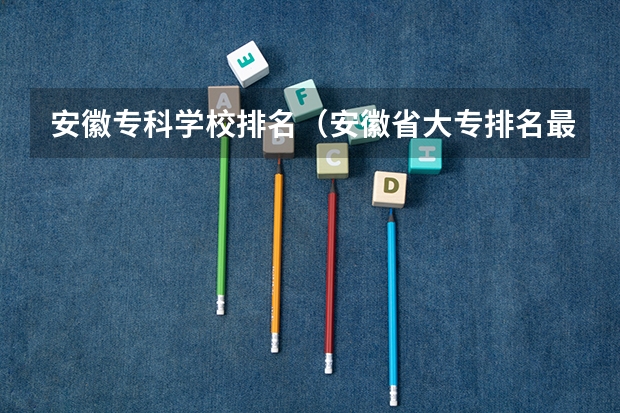 安徽专科学校排名（安徽省大专排名最新排名）