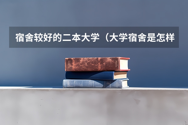 宿舍较好的二本大学（大学宿舍是怎样的）