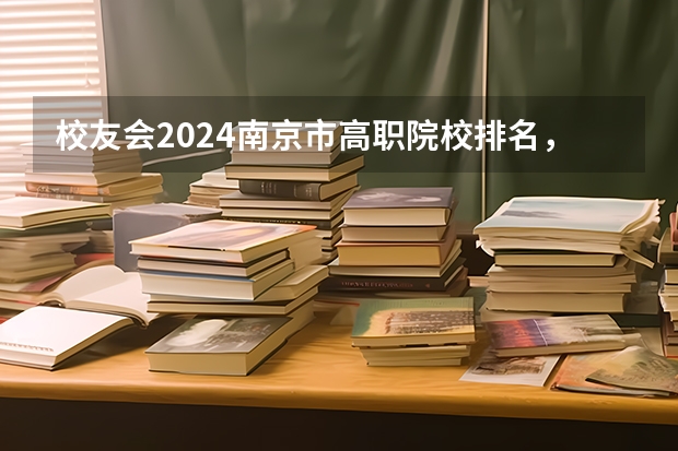 校友会2024南京市高职院校排名，南京信息职业技术学院第二（全国职业技术学院排名前十）