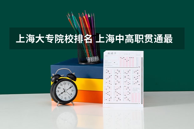 上海大专院校排名 上海中高职贯通最好的学校排名