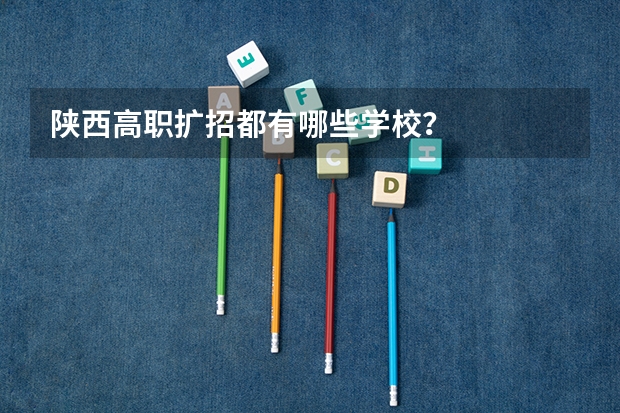 陕西高职扩招都有哪些学校？