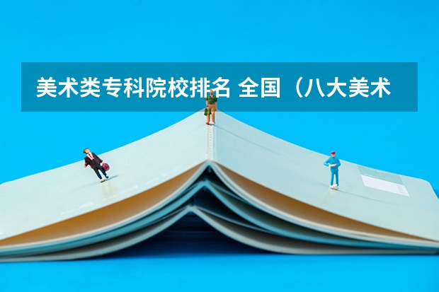美术类专科院校排名 全国（八大美术院校排名）