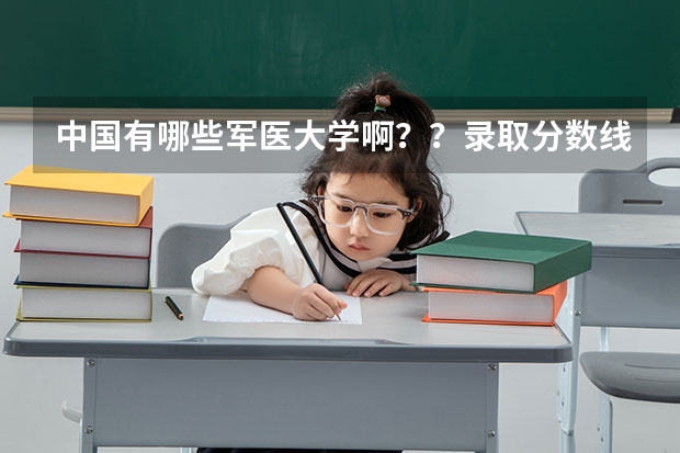 中国有哪些军医大学啊？？录取分数线都是多少啊？