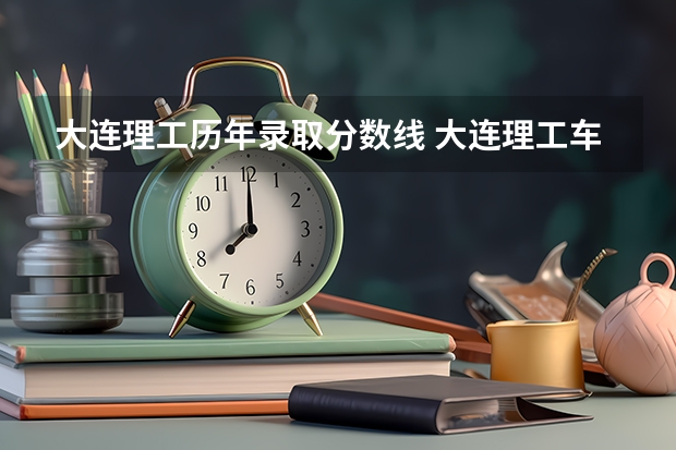 大连理工历年录取分数线 大连理工车辆工程考研分数线