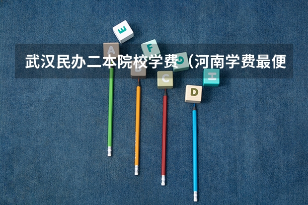 武汉民办二本院校学费（河南学费最便宜的民办二本）