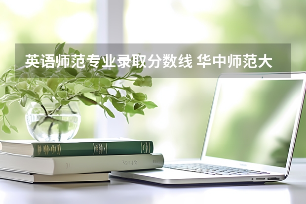 英语师范专业录取分数线 华中师范大学公费师范生录取分数线