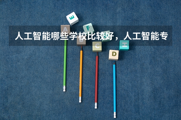 人工智能哪些学校比较好，人工智能专业最好？