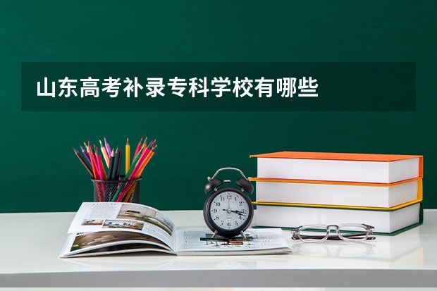 山东高考补录专科学校有哪些