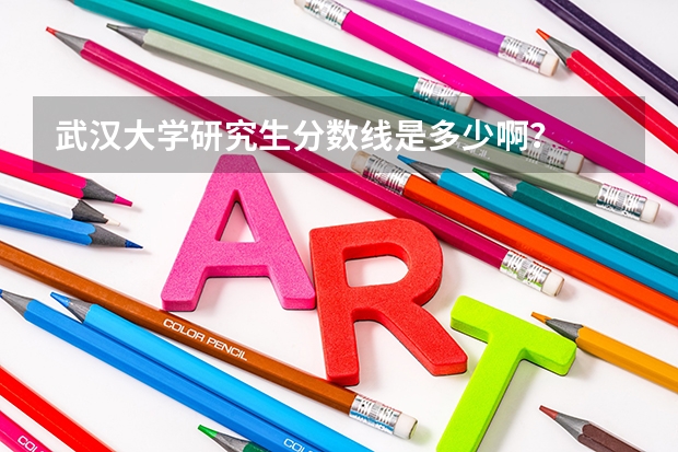 武汉大学研究生分数线是多少啊？