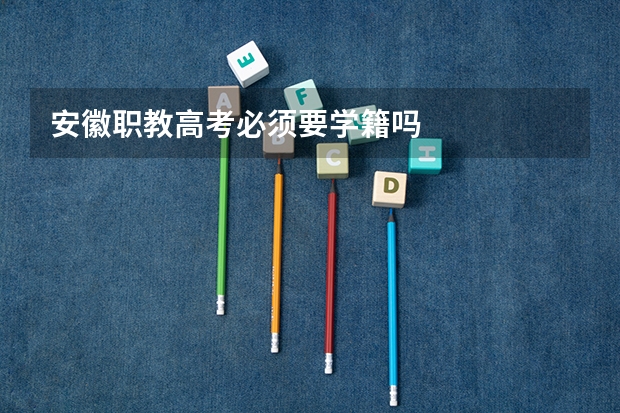 安徽职教高考必须要学籍吗