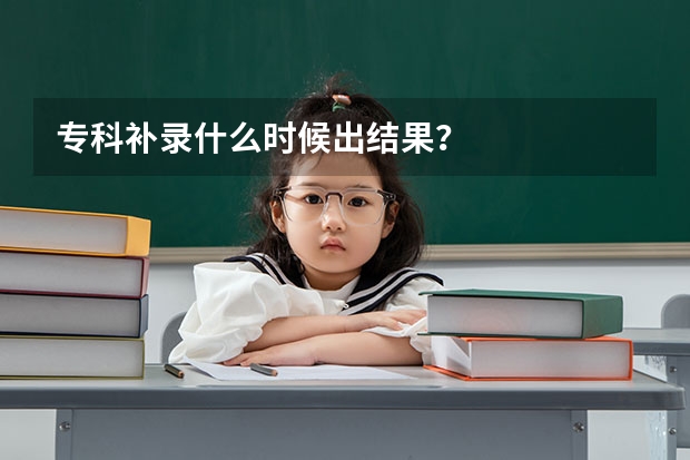 专科补录什么时候出结果？