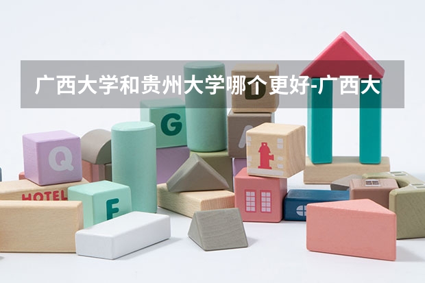 广西大学和贵州大学哪个更好-广西大学和贵州大学哪个好调剂