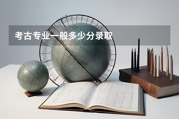 考古专业一般多少分录取