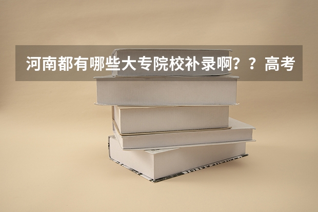 河南都有哪些大专院校补录啊？？高考成绩差大专线6分！！！急！！！