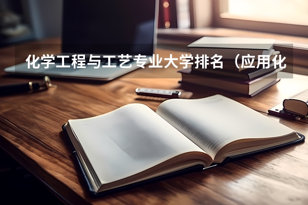 化学工程与工艺专业大学排名（应用化学专业排名大学）