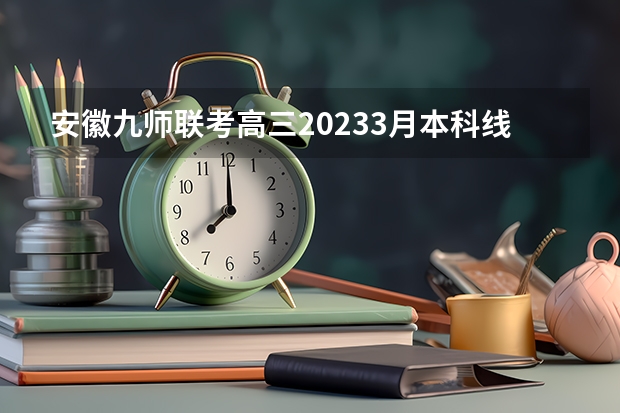 安徽九师联考高三20233月本科线（安徽省2024年高考文理科人数）