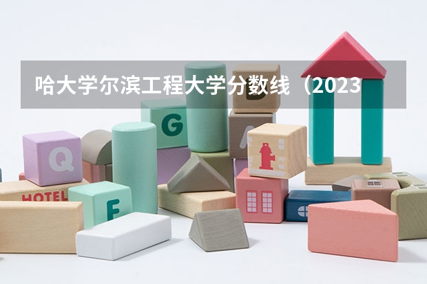 哈大学尔滨工程大学分数线（2023哈工程分数线）