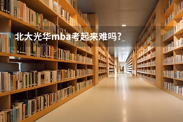 北大光华mba考起来难吗?